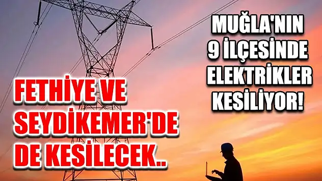 Muğla'nın 9 ilçesinde elektrikler kesiliyor! Fethiye ve Seydikemer'de de kesilecek..