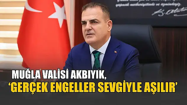 Muğla Valisi Akbıyık, 'Gerçek engeller sevgiyle aşılır'