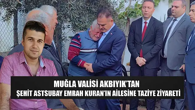 Muğla Valisi Akbıyık'tan Şehit Astsubay Emrah Kuran'ın ailesine taziye ziyareti