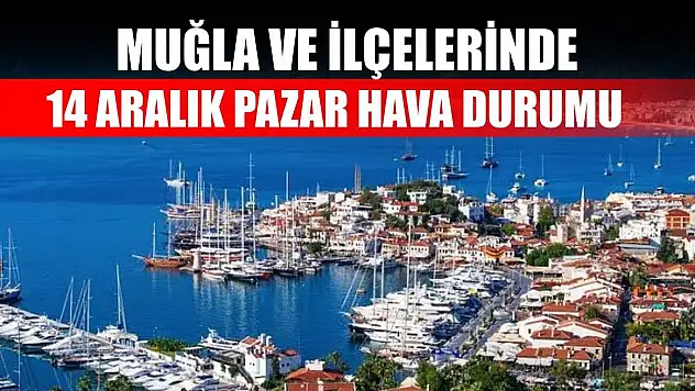 Muğla ve İlçelerinde 14 Aralık Pazar Hava Durumu   