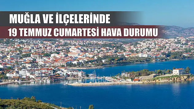 Muğla ve İlçelerinde 19 Temmuz Cumartesi Hava Durumu