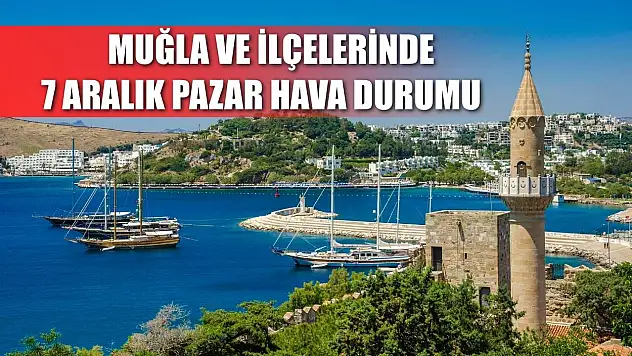 Muğla ve İlçelerinde 7 Aralık Pazar Hava Durumu   