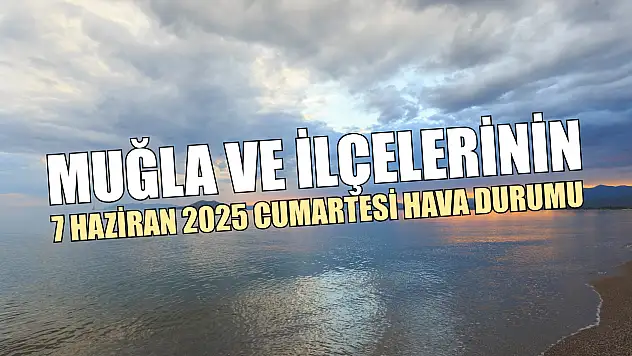 Muğla ve İlçelerinin 7 Haziran 2025 Cumartesi Hava Durumu