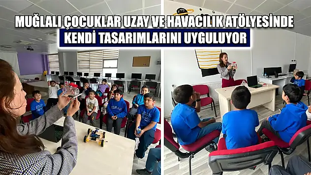 Muğlalı çocuklar uzay ve havacılık atölyesinde kendi tasarımlarını uyguluyor