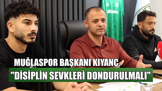Muğlaspor Başkanı Kıyanç: 'Disiplin sevkleri dondurulmalı'