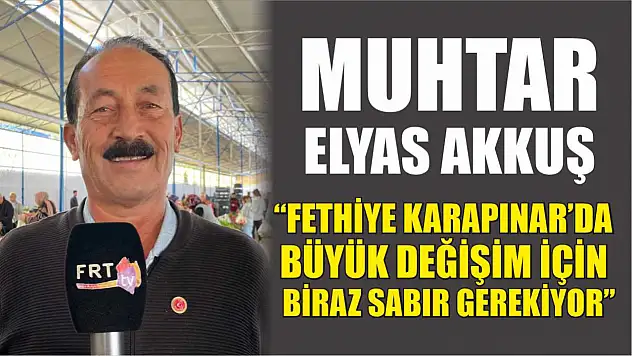 Muhtar Elyas Akkuş, 'Fethiye Karapınar'da büyük değişim için biraz sabır gerekiyor'