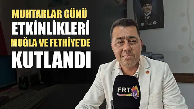 Muhtarlar Günü etkinlikleri Muğla ve Fethiye'de kutlandı