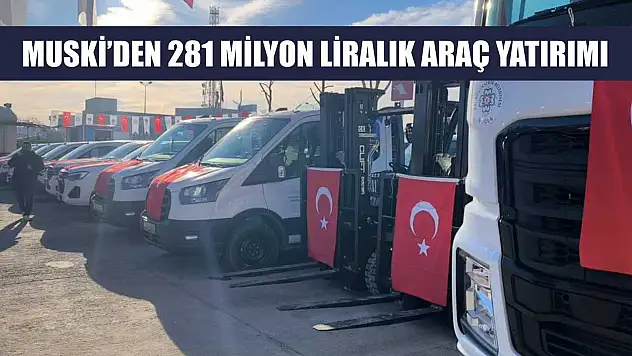 MUSKİ'den 281 milyon liralık araç yatırımı