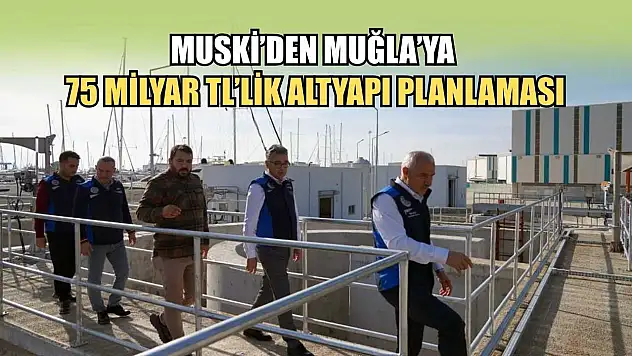 MUSKİ'den Muğla'ya 75 Milyar TL'lik altyapı planlaması