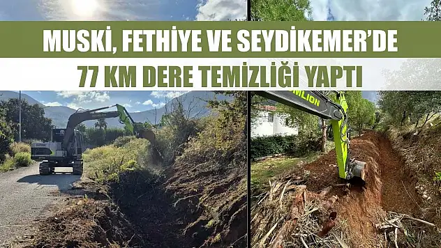 MUSKİ, Fethiye ve Seydikemer'de 77 km dere temizliği yaptı