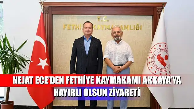 Nejat Ece'den Fethiye Kaymakamı Akkaya'ya hayırlı olsun ziyareti