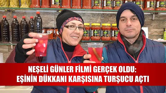 Neşeli Günler filmi gerçek oldu: Eşinin dükkanı karşısına turşucu açtı