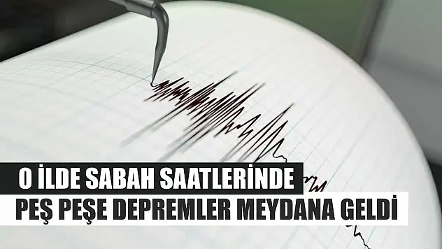 O İlde Sabah Saatlerinde Peş Peşe Depremler Meydana Geldi