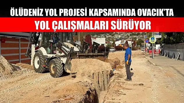 Ölüdeniz Yol Projesi Kapsamında Ovacık'ta Yol Çalışmaları Sürüyor