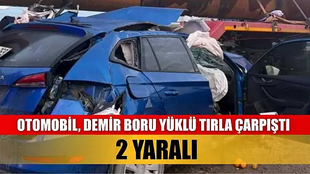 Otomobil, demir boru yüklü tırla çarpıştı: 2 yaralı