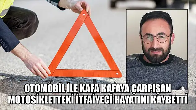 Otomobil ile kafa kafaya çarpışan motosikletteki itfaiyeci hayatını kaybetti