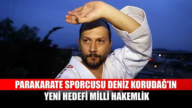 Parakarate sporcusu Deniz Korudağ'ın yeni hedefi milli hakemlik
