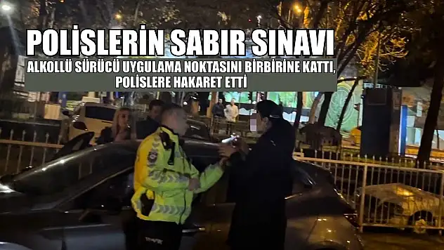 Polislerin sabır sınavı:Alkollü sürücü uygulama noktasını birbirine kattı, polislere hakaret etti