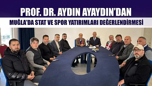 Prof. Dr. Aydın Ayaydın'dan, Muğla'da stat ve spor yatırımları değerlendirmesi