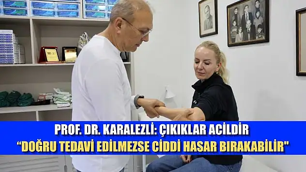 Prof. Dr. Karalezli: Çıkıklar acildir, 'doğru tedavi edilmezse ciddi hasar bırakabilir'
