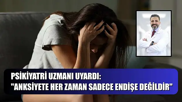 Psikiyatri uzmanı uyardı: 'Anksiyete her zaman sadece endişe değildir'