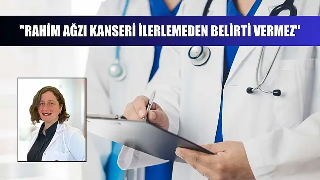 'Rahim ağzı kanseri ilerlemeden belirti vermez'