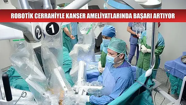 Robotik cerrahiyle kanser ameliyatlarında başarı artıyor