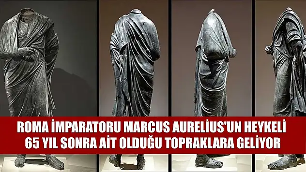 Roma İmparatoru Marcus Aurelius'un heykeli 65 yıl sonra ait olduğu topraklara geliyor