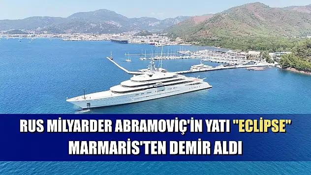 Rus milyarder Abramoviç'in yatı 'Eclipse' Marmaris'ten demir aldı