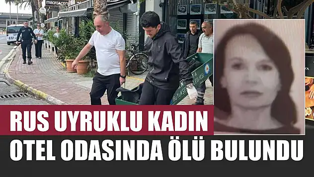 Rus uyruklu kadın otel odasında ölü bulundu