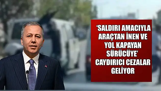 'Saldırı amacıyla araçtan inen ve yol kapayan sürücüye' caydırıcı cezalar geliyor