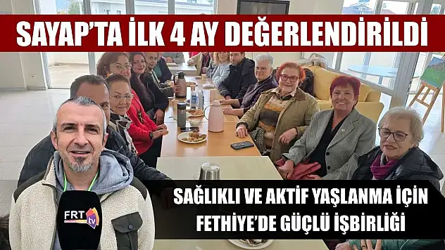 SAYAP'ta İlk 4 ay değerlendirildi: Sağlıklı ve aktif yaşlanma için Fethiye'de güçlü işbirliği