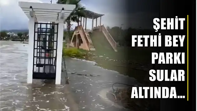 Şehit Fethi Bey Parkı sular altında…