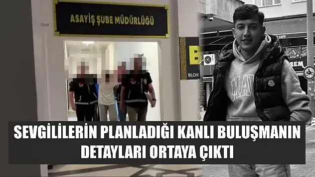 Sevgililerin planladığı kanlı buluşmanın detayları ortaya çıktı