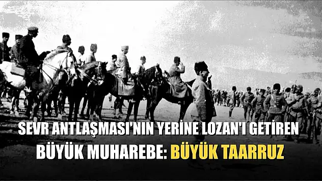 Sevr Antlaşması'nın yerine Lozan'ı getiren büyük muharebe: Büyük Taarruz