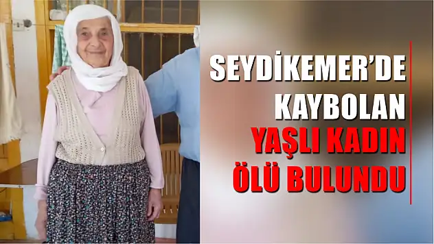 Seydikemer'de kaybolan yaşlı kadın ölü bulundu