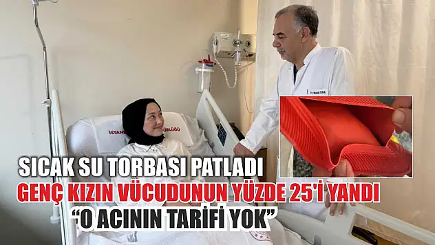 Sıcak su torbası patladı, genç kızın vücudunun yüzde 25'i yandı: 'O acının tarifi yok'