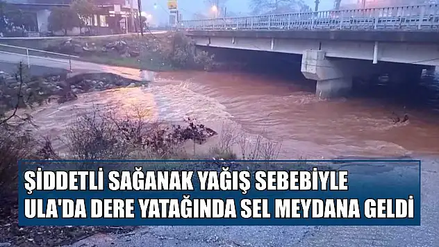 Şiddetli sağanak yağış sebebiyle Ula'da dere yatağında sel meydana geldi