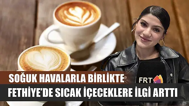 Soğuk havalarla birlikte Fethiye'de sıcak içeceklere ilgi arttı