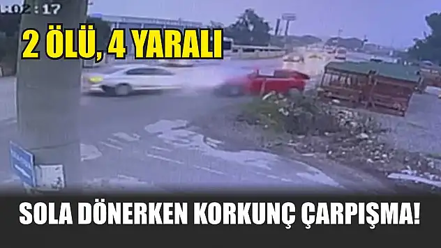 Sola dönerken korkunç çarpışma! 2 ölü, 4 yaralı