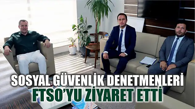 Sosyal Güvenlik Denetmenleri FTSO'yu Ziyaret Etti