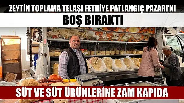 Süt ve süt ürünlerine zam kapıda: Zeytin toplama telaşı Fethiye Patlangıç Pazarı'nı boş bıraktı