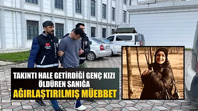 Takıntı hale getirdiği genç kızı öldüren sanığa ağırlaştırılmış müebbet