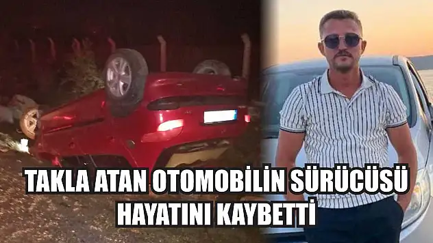 Takla atan otomobilin sürücüsü hayatını kaybetti