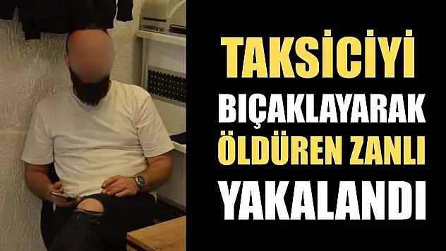 Taksiciyi bıçaklayarak öldüren zanlı yakalandı