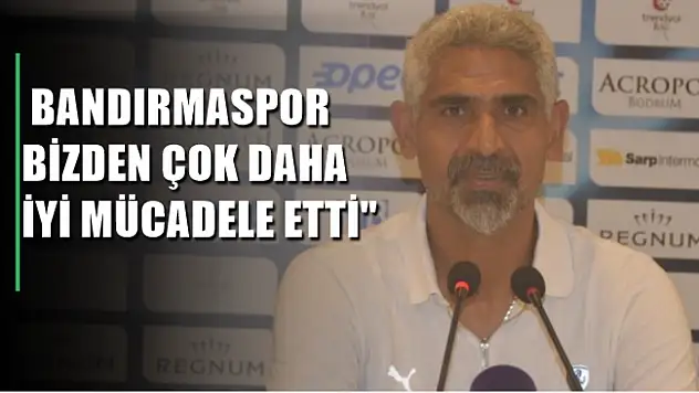 Taşdemir, ' Bandırmaspor bizden çok daha iyi mücadele etti'