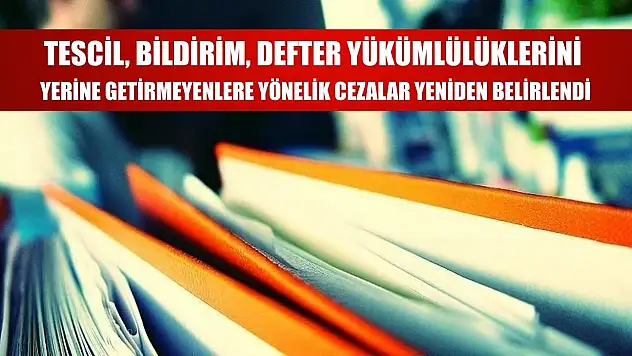 Tescil, bildirim, defter yükümlülüklerini yerine getirmeyenlere yönelik cezalar yeniden belirlendi