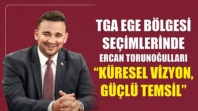 TGA Ege Bölgesi Seçimlerinde Ercan Torunoğulları 'Küresel Vizyon, Güçlü Temsil'