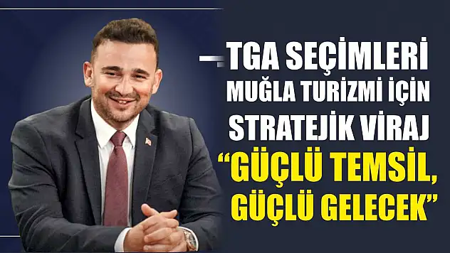 TGA Seçimleri Muğla Turizmi İçin Stratejik Viraj: 'Güçlü Temsil, Güçlü Gelecek'