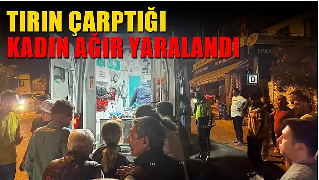 Tırın çarptığı kadın ağır yaralandı